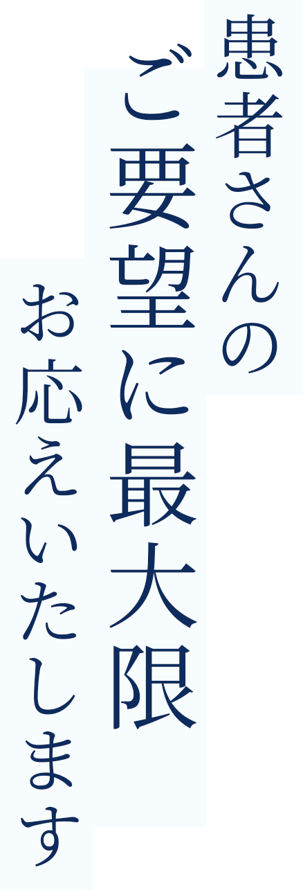 患者さんのご要望に最大限お応えいたします
